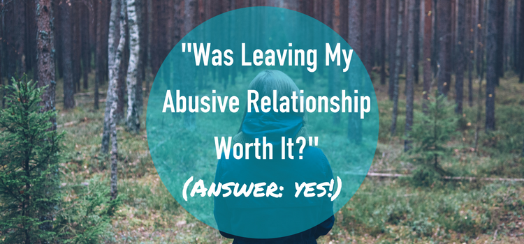 "Was Leaving My Abusive Relationship Worth It?" (yes!)