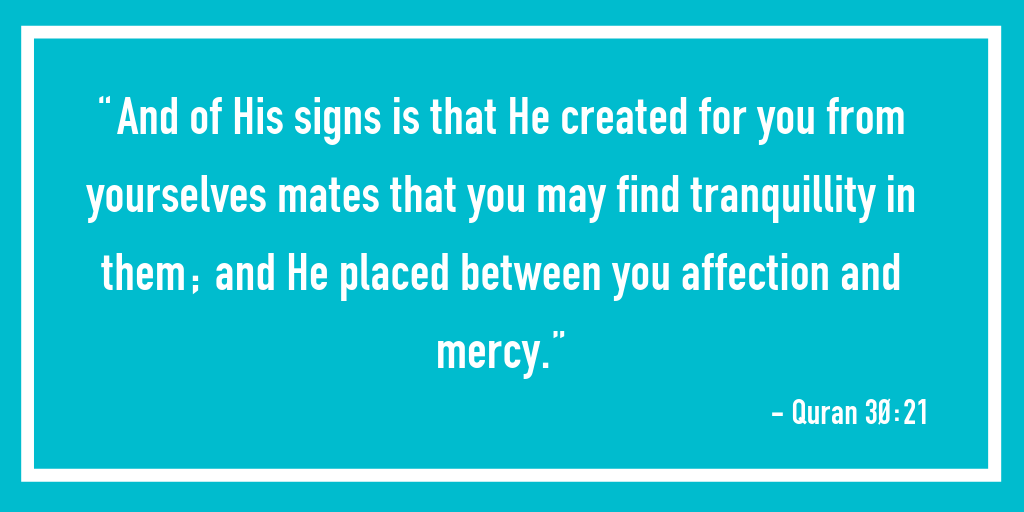 “And of His signs is that He created for you from yourselves mates that you may find tranquillity in them; and He placed between you affection and mercy.”